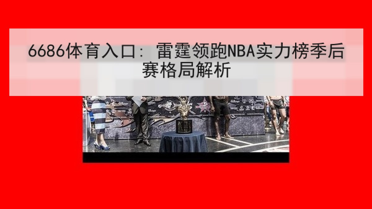 6686体育入口: 雷霆领跑NBA实力榜季后赛格局解析